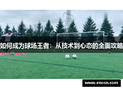 如何成为球场王者:从技术到心态的全面攻略